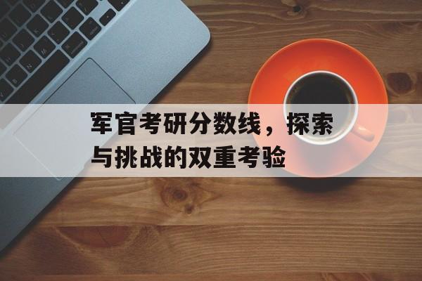 军官考研分数线，探索与挑战的双重考验