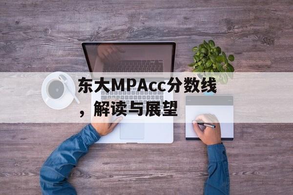 东大MPAcc分数线，解读与展望