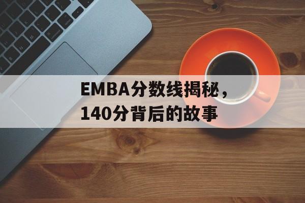 EMBA分数线揭秘，140分背后的故事