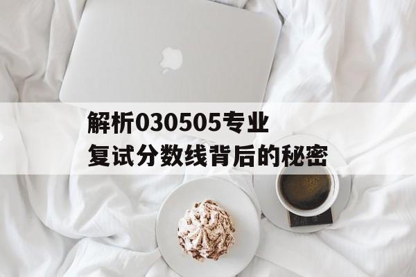 解析030505专业复试分数线背后的秘密