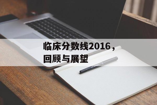临床分数线2016，回顾与展望