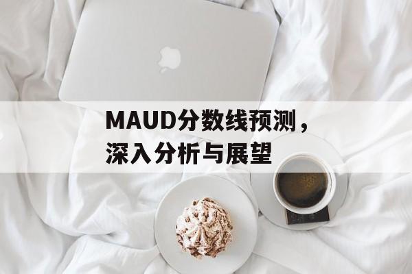 MAUD分数线预测，深入分析与展望