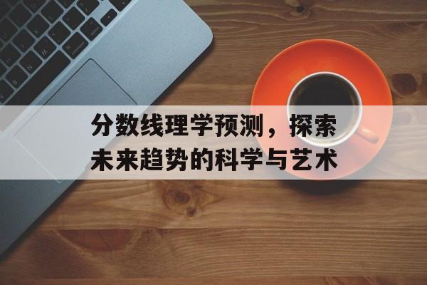 分数线理学预测，探索未来趋势的科学与艺术