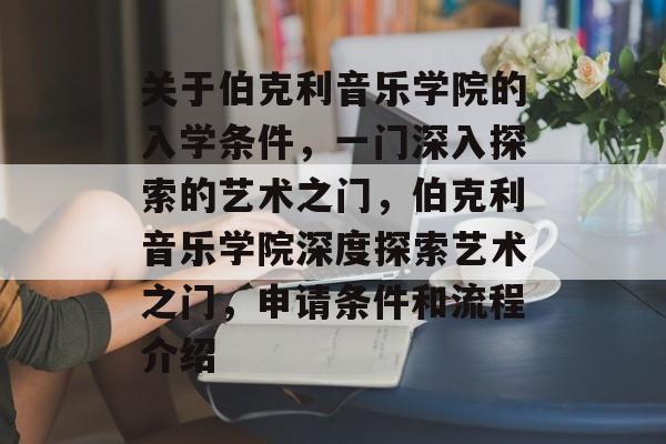 关于伯克利音乐学院的入学条件,一门深入探索的艺术之门,伯克利音乐学院深度探索艺术之门,申请条件和流程介绍 关于伯克利音乐学院的入学条件,一门深入探索的艺术之门,伯克利音乐学院深度探索艺术之门,申请条件和流程介绍