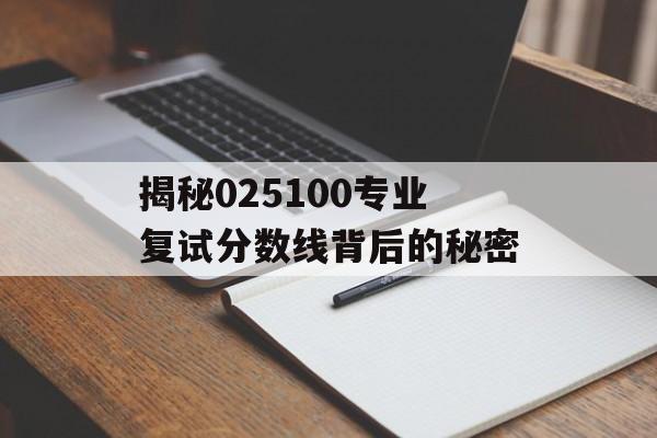 揭秘025100专业复试分数线背后的秘密