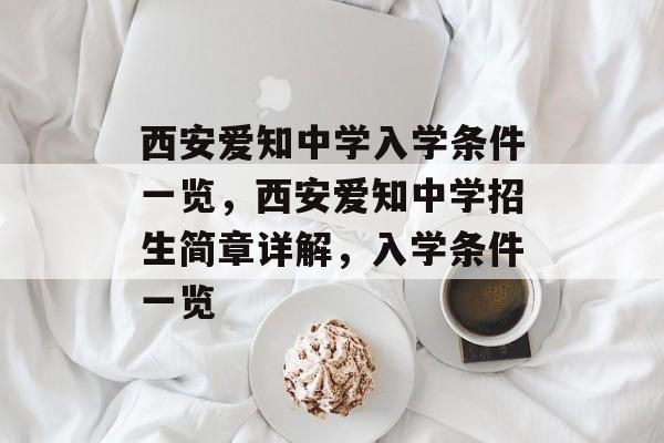 西安爱知中学入学条件一览,西安爱知中学招生简章详解,入学条件一览 西安爱知中学入学条件一览,西安爱知中学招生简章详解,入学条件一览