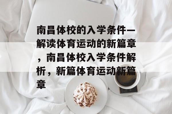 南昌体校的入学条件—解读体育运动的新篇章,南昌体校入学条件解析,新篇体育运动新篇章 南昌体校的入学条件—解读体育运动的新篇章,南昌体校入学条件解析,新篇体育运动新篇章
