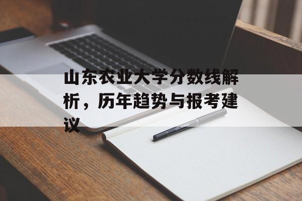 山东农业大学分数线解析，历年趋势与报考建议