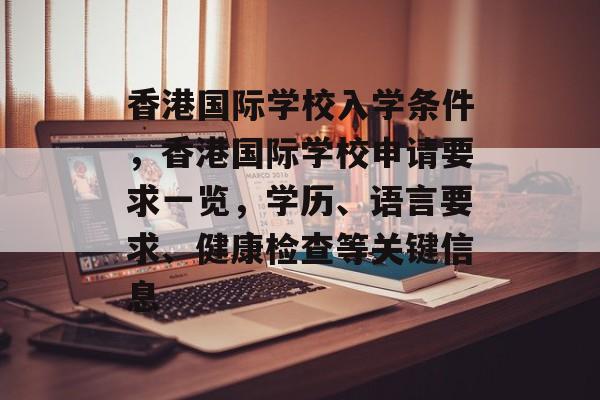 香港国际学校入学条件，香港国际学校申请要求一览，学历、语言要求、健康检查等关键信息
