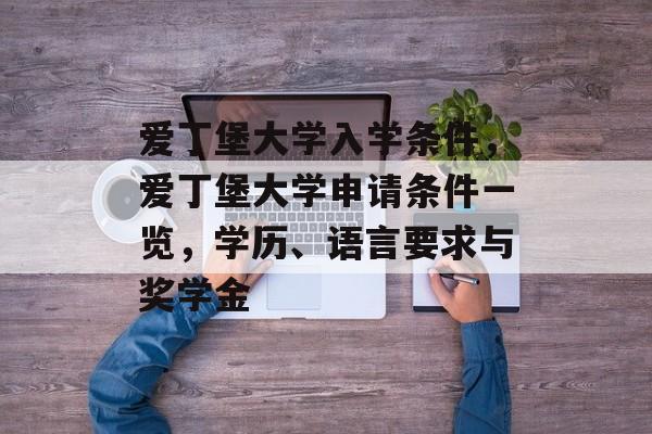 爱丁堡大学入学条件,爱丁堡大学申请条件一览,学历、语言要求与奖学金 爱丁堡大学入学条件,爱丁堡大学申请条件一览,学历、语言要求与奖学金