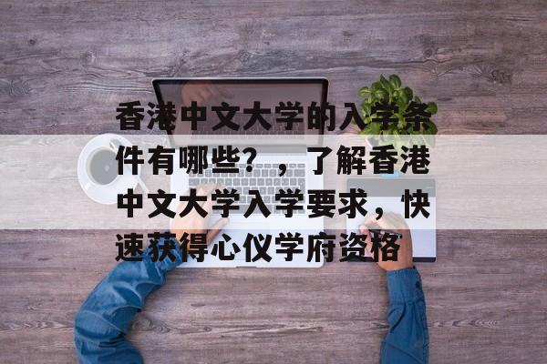 香港中文大学的入学条件有哪些？，了解香港中文大学入学要求，快速获得心仪学府资格