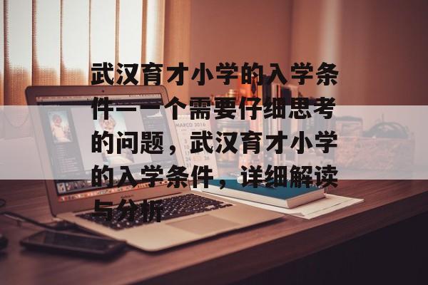 武汉育才小学的入学条件—一个需要仔细思考的问题,武汉育才小学的入学条件,详细解读与分析 武汉育才小学的入学条件—一个需要仔细思考的问题,武汉育才小学的入学条件,详细解读与分析