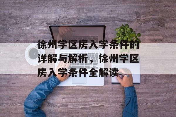 徐州学区房入学条件的详解与解析，徐州学区房入学条件全解读