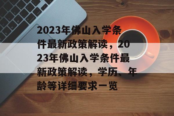 2023年佛山入学条件最新政策解读,2023年佛山入学条件最新政策解读,学历、年龄等详细要求一览 2023年佛山入学条件最新政策解读,2023年佛山入学条件最新政策解读,学历、年龄等详细要求一览