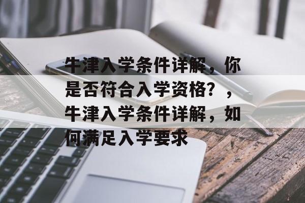 牛津入学条件详解，你是否符合入学资格？，牛津入学条件详解，如何满足入学要求