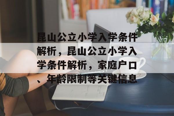 昆山公立小学入学条件解析,昆山公立小学入学条件解析,家庭户口、年龄限制等关键信息 昆山公立小学入学条件解析,昆山公立小学入学条件解析,家庭户口、年龄限制等关键信息