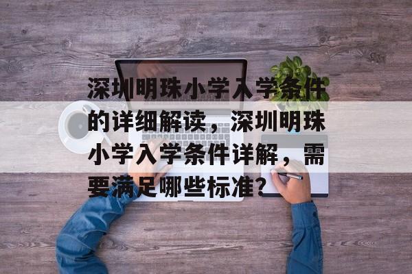 深圳明珠小学入学条件的详细解读，深圳明珠小学入学条件详解，需要满足哪些标准？