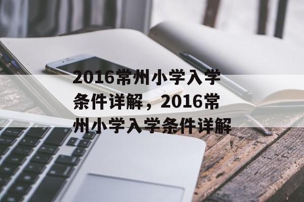 2016常州小学入学条件详解，2016常州小学入学条件详解