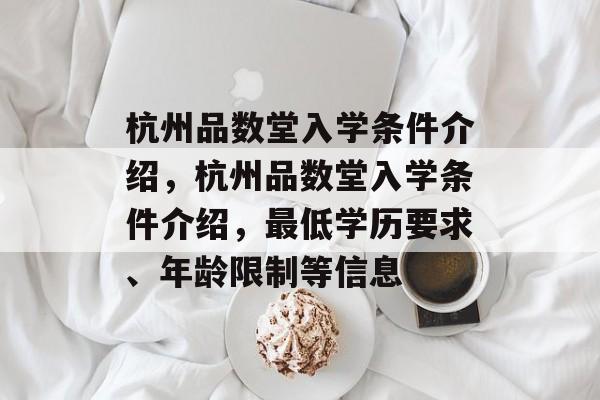 杭州品数堂入学条件介绍,杭州品数堂入学条件介绍,最低学历要求、年龄限制等信息 杭州品数堂入学条件介绍,杭州品数堂入学条件介绍,最低学历要求、年龄限制等信息