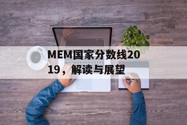 MEM国家分数线2019，解读与展望