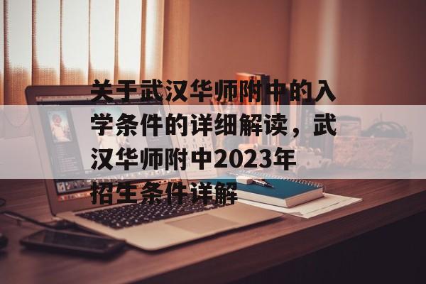 关于武汉华师附中的入学条件的详细解读,武汉华师附中2023年招生条件详解 关于武汉华师附中的入学条件的详细解读,武汉华师附中2023年招生条件详解