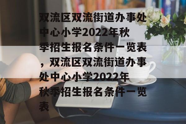 双流区双流街道办事处中心小学2022年秋季招生报名条件一览表,双流区双流街道办事处中心小学2022年秋季招生报名条件一览表 双流区双流街道办事处中心小学2022年秋季招生报名条件一览表,双流区双流街道办事处中心小学2022年秋季招生报名条件一览表