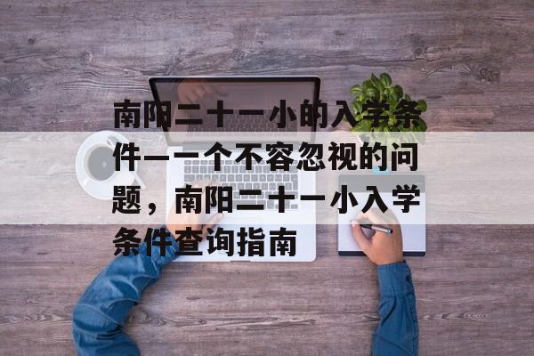 南阳二十一小的入学条件—一个不容忽视的问题,南阳二十一小入学条件查询指南 南阳二十一小的入学条件—一个不容忽视的问题,南阳二十一小入学条件查询指南
