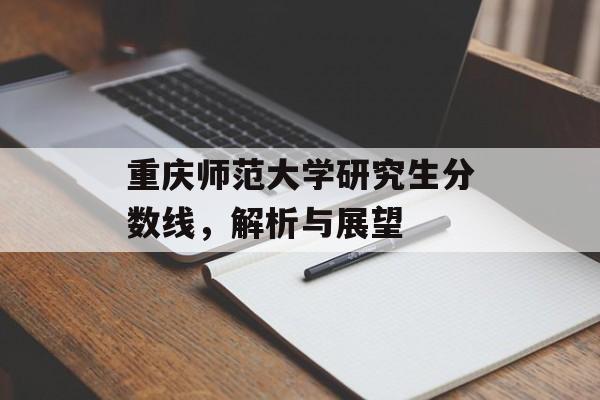 重庆师范大学研究生分数线，解析与展望