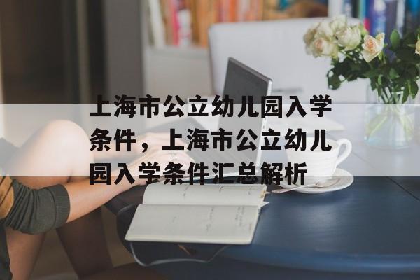 上海市公立幼儿园入学条件,上海市公立幼儿园入学条件汇总解析 上海市公立幼儿园入学条件,上海市公立幼儿园入学条件汇总解析