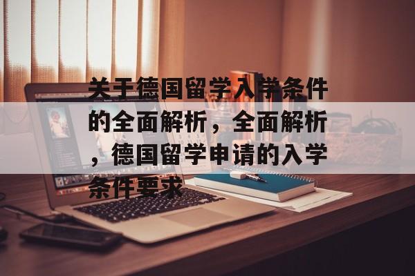 关于德国留学入学条件的全面解析，全面解析，德国留学申请的入学条件要求