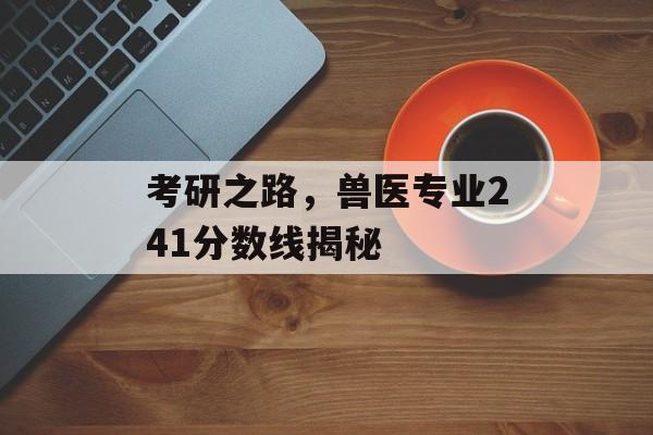 考研之路，兽医专业241分数线揭秘