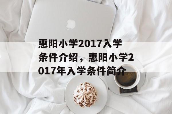 惠阳小学2017入学条件介绍,惠阳小学2017年入学条件简介 惠阳小学2017入学条件介绍,惠阳小学2017年入学条件简介