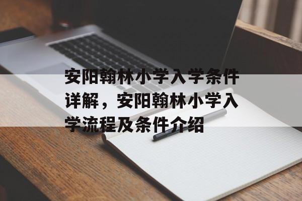 安阳翰林小学入学条件详解，安阳翰林小学入学流程及条件介绍