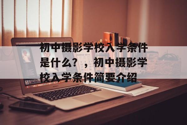 初中摄影学校入学条件是什么？，初中摄影学校入学条件简要介绍