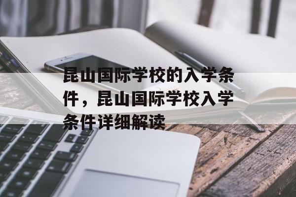 昆山国际学校的入学条件，昆山国际学校入学条件详细解读