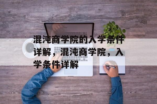 混沌商学院的入学条件详解，混沌商学院，入学条件详解