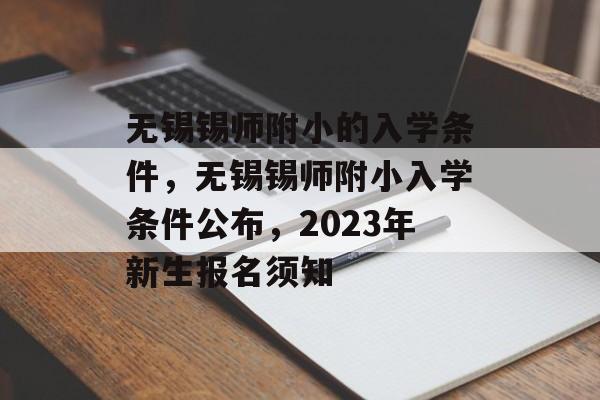 无锡锡师附小的入学条件,无锡锡师附小入学条件公布,2023年新生报名须知 无锡锡师附小的入学条件,无锡锡师附小入学条件公布,2023年新生报名须知