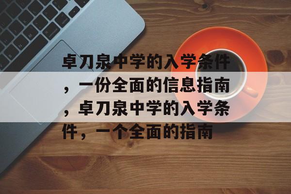 卓刀泉中学的入学条件,一份全面的信息指南,卓刀泉中学的入学条件,一个全面的指南 卓刀泉中学的入学条件,一份全面的信息指南,卓刀泉中学的入学条件,一个全面的指南