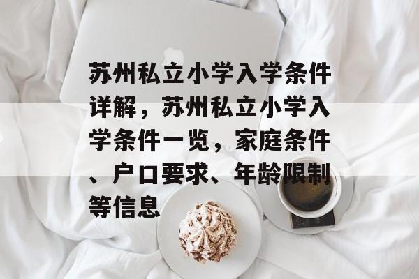苏州私立小学入学条件详解，苏州私立小学入学条件一览，家庭条件、户口要求、年龄限制等信息