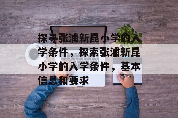 探寻张浦新昆小学的入学条件,探索张浦新昆小学的入学条件,基本信息和要求 探寻张浦新昆小学的入学条件,探索张浦新昆小学的入学条件,基本信息和要求