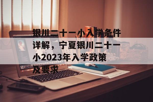 银川二十一小入学条件详解，宁夏银川二十一小2023年入学政策及要求