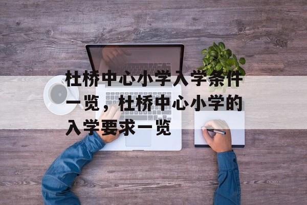 杜桥中心小学入学条件一览,杜桥中心小学的入学要求一览 杜桥中心小学入学条件一览,杜桥中心小学的入学要求一览
