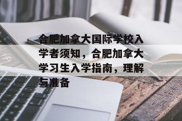 合肥加拿大国际学校入学者须知,合肥加拿大学习生入学指南,理解与准备 合肥加拿大国际学校入学者须知,合肥加拿大学习生入学指南,理解与准备
