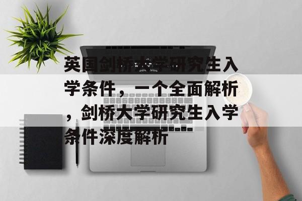 英国剑桥大学研究生入学条件,一个全面解析,剑桥大学研究生入学条件深度解析 英国剑桥大学研究生入学条件,一个全面解析,剑桥大学研究生入学条件深度解析