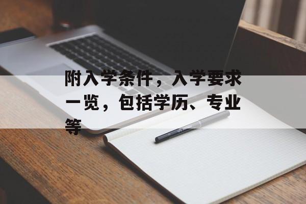 附入学条件,入学要求一览,包括学历、专业等 附入学条件,入学要求一览,包括学历、专业等
