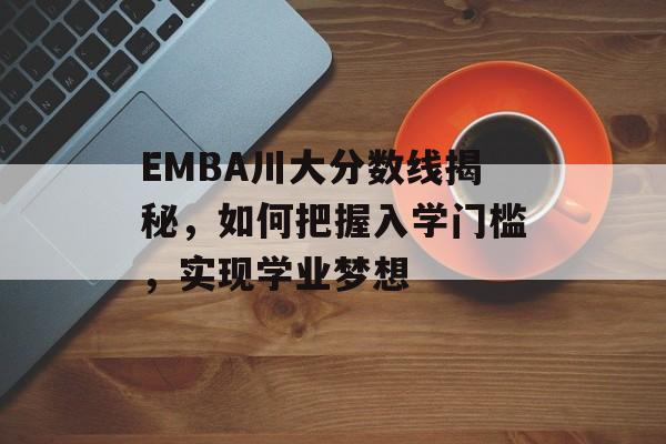 EMBA川大分数线揭秘，如何把握入学门槛，实现学业梦想