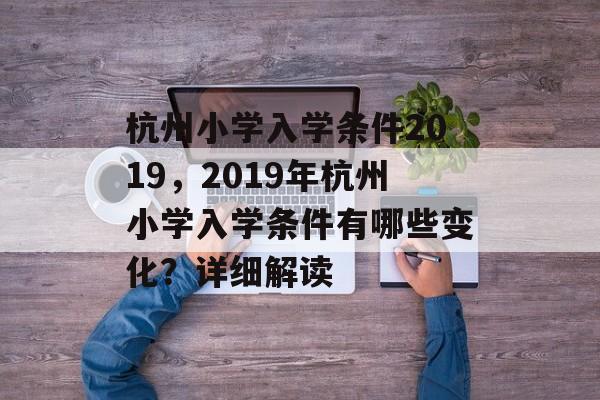 杭州小学入学条件2019，2019年杭州小学入学条件有哪些变化？详细解读