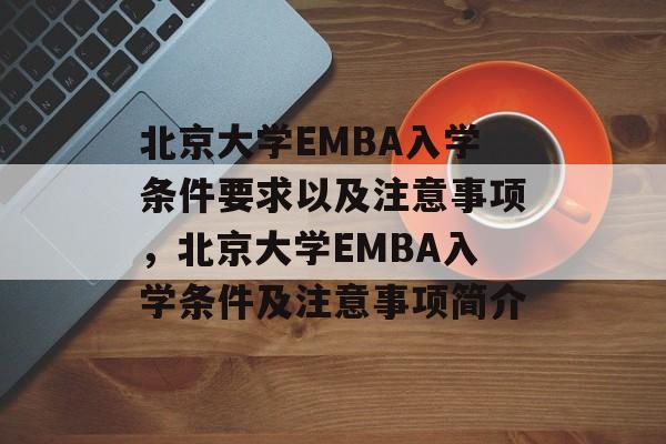 北京大学EMBA入学条件要求以及注意事项，北京大学EMBA入学条件及注意事项简介