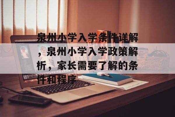 泉州小学入学条件详解，泉州小学入学政策解析，家长需要了解的条件和程序