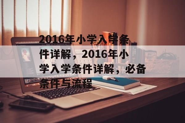 2016年小学入学条件详解,2016年小学入学条件详解,必备条件与流程 2016年小学入学条件详解,2016年小学入学条件详解,必备条件与流程
